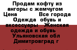 Продам кофту из ангоры с жемчугом › Цена ­ 5 000 - Все города Одежда, обувь и аксессуары » Женская одежда и обувь   . Ульяновская обл.,Димитровград г.